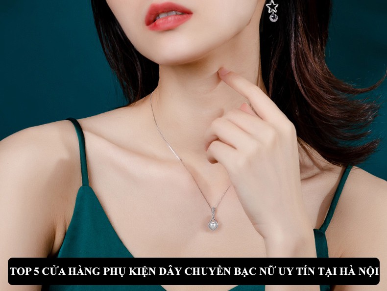 TOP 5 CUA HANG PHU KIEN DAY CHUYEN BAC NU UY TIN TAI HA NOI