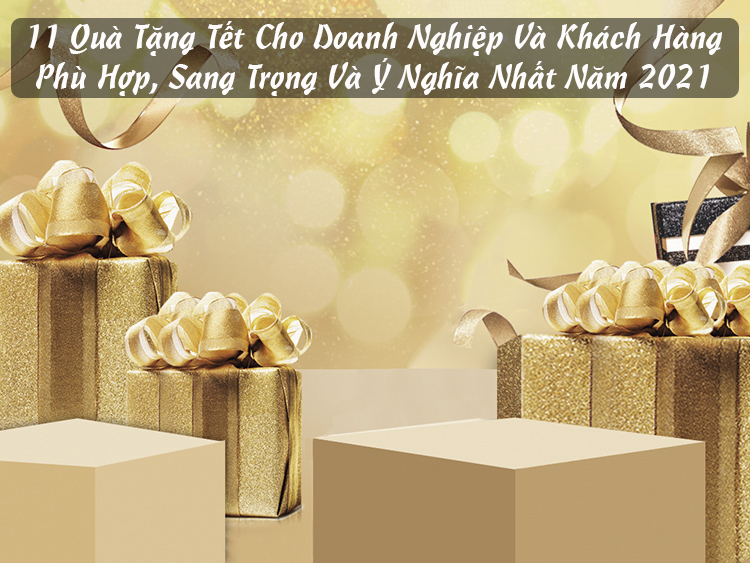 11 Qua Tang Tet Cho Doanh Nghiep Va Khach Hang Phu Hop Sang Trong Va Y Nghia Nhat Nam 2021